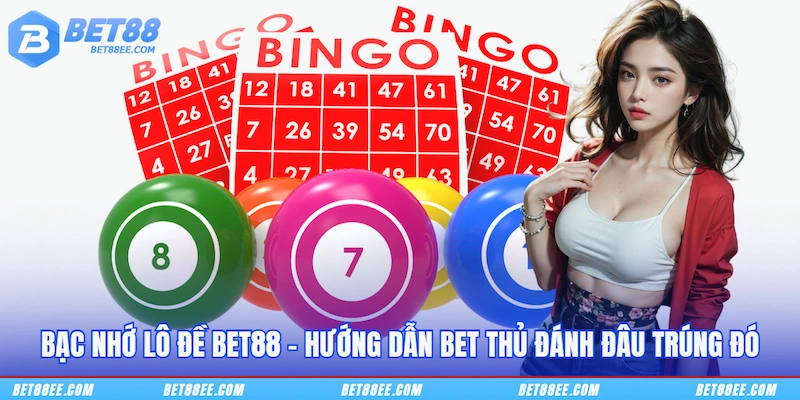 Bạc Nhớ Lô Đề BET88 - Hướng Dẫn Bet Thủ Đánh Đâu Trúng Đó