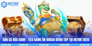 Bắn Cá Rùa Xanh - Tựa Game Ăn Khách Đứng Top Tại BET88 2025