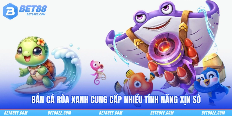 Bắn cá rùa xanh cung cấp nhiều tính năng xịn sò