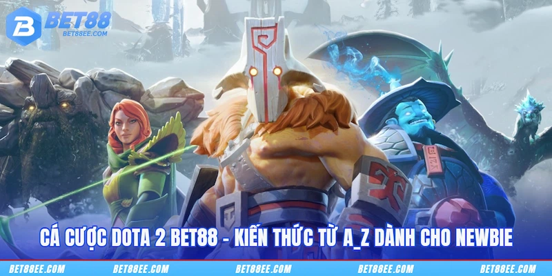Cá Cược Dota 2 BET88 – Kiến Thức Từ A_Z Dành Cho Newbie