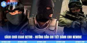 Cách Chơi CSGO BET88 - Hướng Dẫn Chi Tiết Dành Cho Newbie
