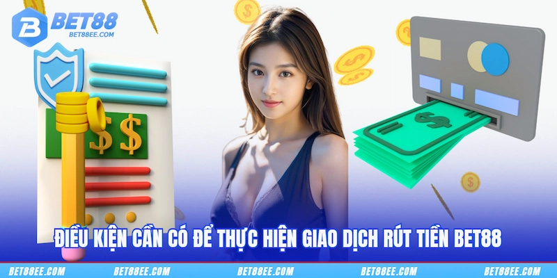 Điều kiện cần có để thực hiện giao dịch rút tiền BET88