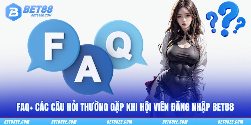 FAQ+ các câu hỏi thường gặp khi hội viên đăng nhập BET88