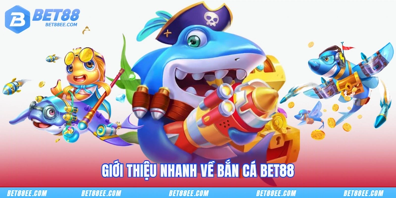 Giới thiệu nhanh về Bắn cá BET88