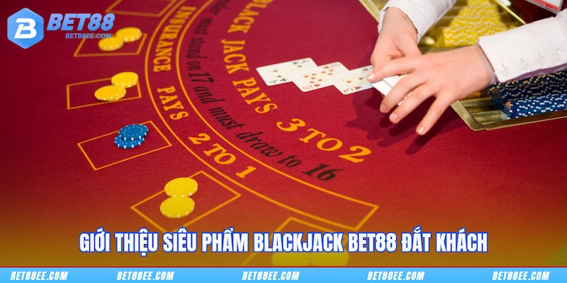 Giới thiệu siêu phẩm Blackjack BET88 đắt khách