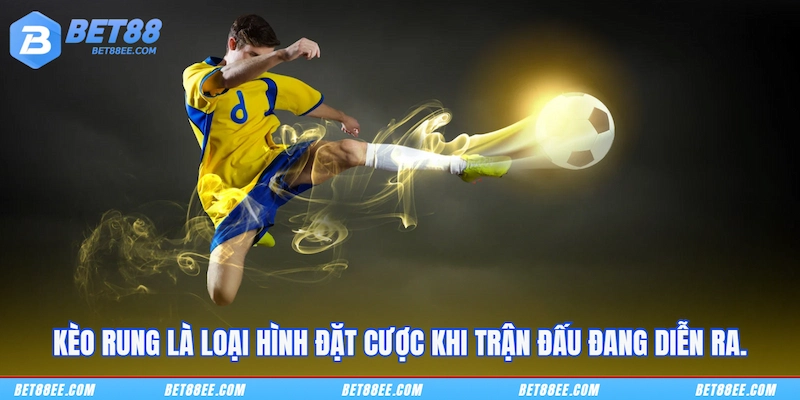 Kèo rung là loại hình đặt cược khi trận đấu đang diễn ra