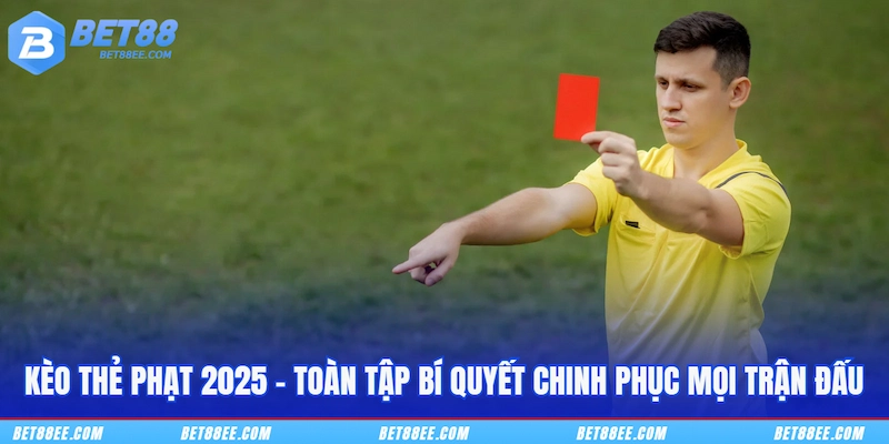Kèo Thẻ Phạt 2025 - Toàn Tập Bí Quyết Chinh Phục Mọi Trận Đấu