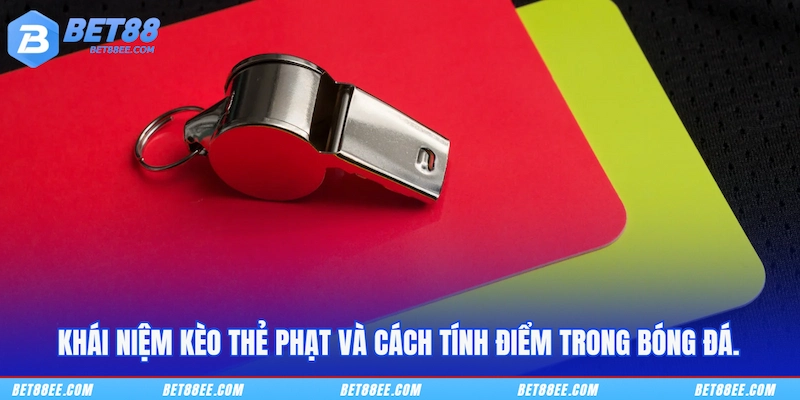 Khái niệm kèo thẻ phạt và cách tính điểm trong bóng đá.