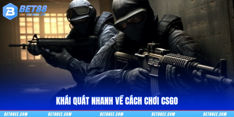 Khái quát nhanh về cách chơi CSGO