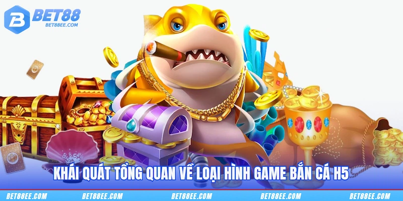 Khái quát tổng quan về loại hình game Bắn cá H5