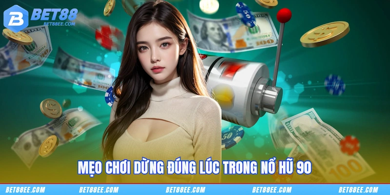 Mẹo chơi dừng đúng lúc trong Nổ hũ 90