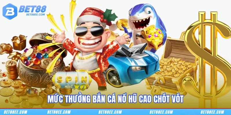 Mức thưởng Bắn cá nổ hũ cao chót vót