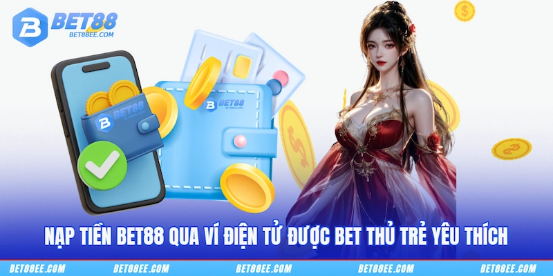 Nạp tiền BET88 qua ví điện tử được bet thủ trẻ yêu thích
