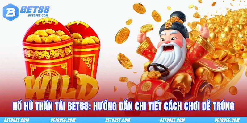 Nổ Hũ Thần Tài BET88: Hướng Dẫn Chi Tiết Cách Chơi Dễ Trúng