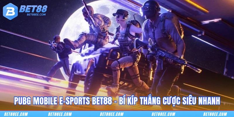 PUBG Mobile E-Sports BET88 - Bí Kíp Thắng Cược Siêu Nhanh