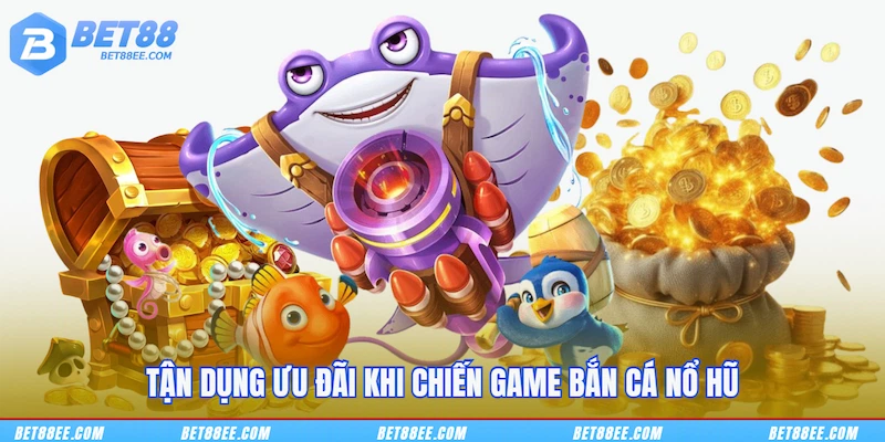 Tận dụng ưu đãi khi chiến game Bắn cá nổ hũ