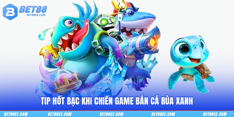 Tip hốt bạc khi chiến game Bắn cá rùa xanh