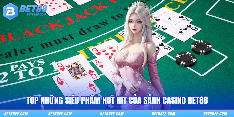 Top những siêu phẩm hot hit của sảnh Casino BET88