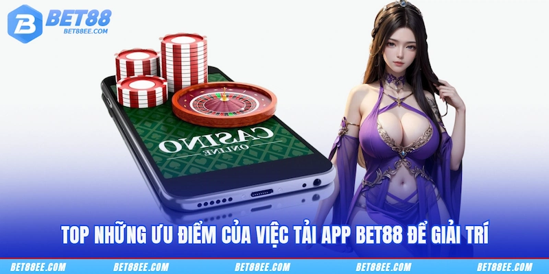 Top những ưu điểm của việc tải app BET88 để giải trí